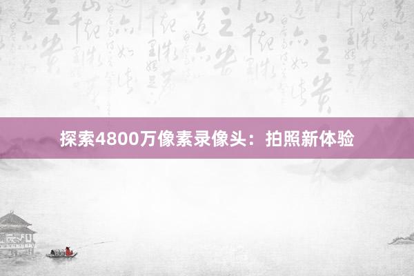 探索4800万像素录像头：拍照新体验