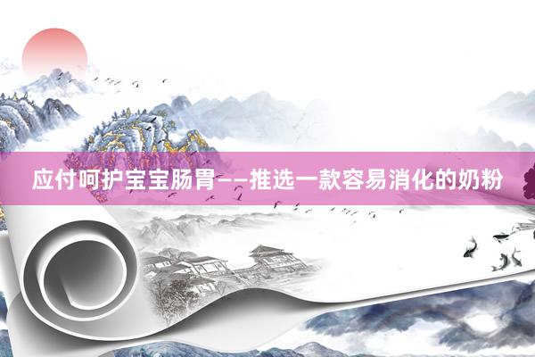 应付呵护宝宝肠胃——推选一款容易消化的奶粉