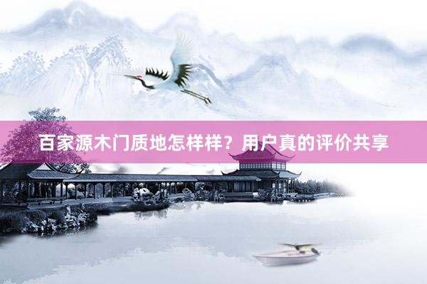 百家源木门质地怎样样？用户真的评价共享