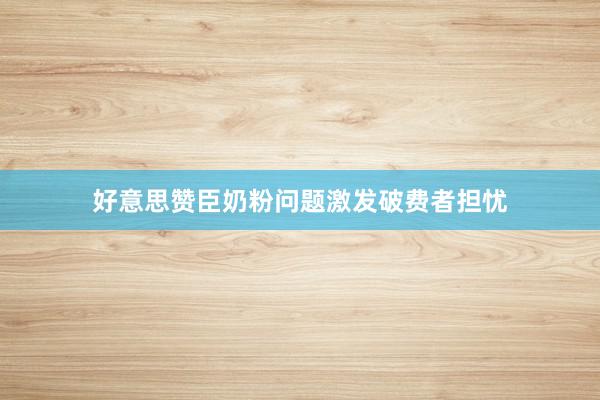 好意思赞臣奶粉问题激发破费者担忧