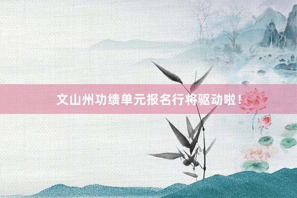 文山州功绩单元报名行将驱动啦！